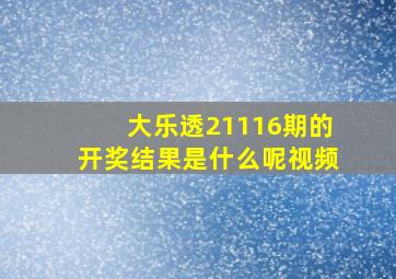 大乐透21116期的开奖结果是什么呢视频