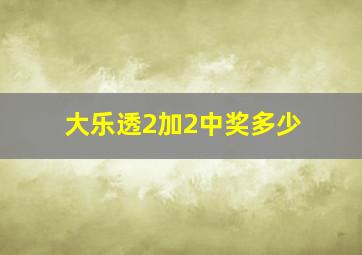 大乐透2加2中奖多少