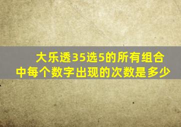 大乐透35选5的所有组合中每个数字出现的次数是多少