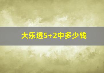 大乐透5+2中多少钱