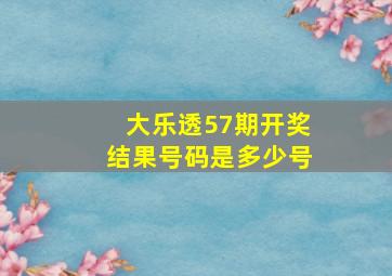 大乐透57期开奖结果号码是多少号