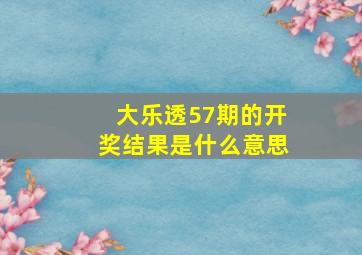 大乐透57期的开奖结果是什么意思