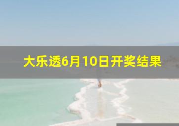 大乐透6月10日开奖结果