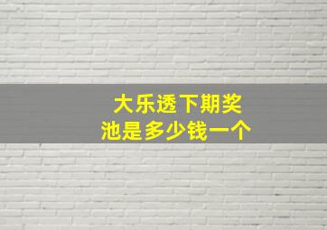 大乐透下期奖池是多少钱一个