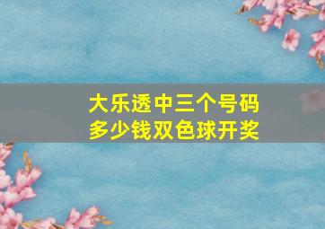 大乐透中三个号码多少钱双色球开奖