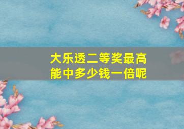 大乐透二等奖最高能中多少钱一倍呢