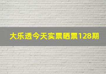 大乐透今天实票晒票128期