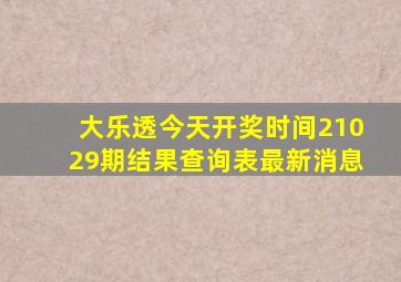 大乐透今天开奖时间21029期结果查询表最新消息