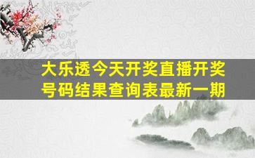 大乐透今天开奖直播开奖号码结果查询表最新一期