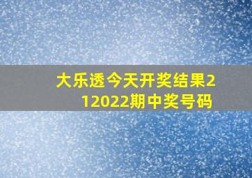 大乐透今天开奖结果212022期中奖号码