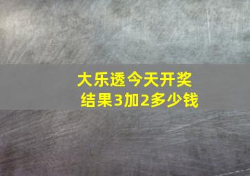 大乐透今天开奖结果3加2多少钱