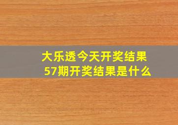 大乐透今天开奖结果57期开奖结果是什么