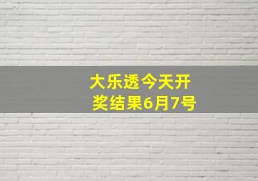 大乐透今天开奖结果6月7号