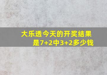 大乐透今天的开奖结果是7+2中3+2多少钱