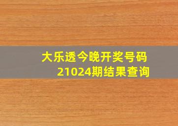 大乐透今晚开奖号码21024期结果查询