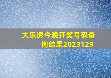 大乐透今晚开奖号码查询结果2023129