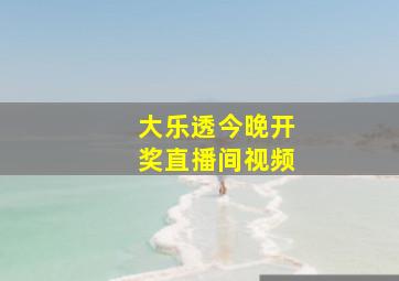 大乐透今晚开奖直播间视频