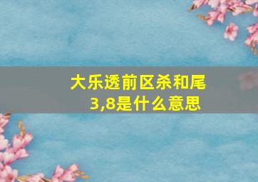 大乐透前区杀和尾3,8是什么意思