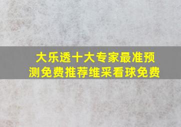 大乐透十大专家最准预测免费推荐维采看球免费