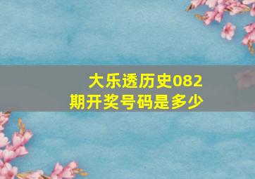 大乐透历史082期开奖号码是多少