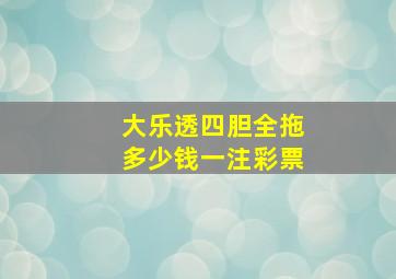 大乐透四胆全拖多少钱一注彩票