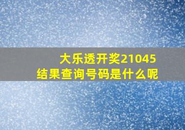 大乐透开奖21045结果查询号码是什么呢