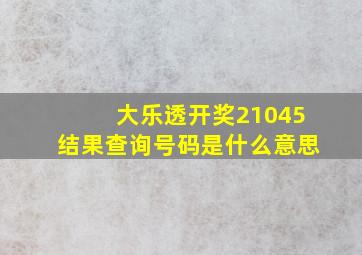 大乐透开奖21045结果查询号码是什么意思