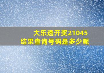 大乐透开奖21045结果查询号码是多少呢