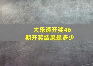 大乐透开奖46期开奖结果是多少