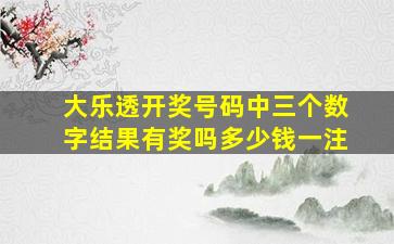 大乐透开奖号码中三个数字结果有奖吗多少钱一注