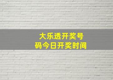 大乐透开奖号码今日开奖时间