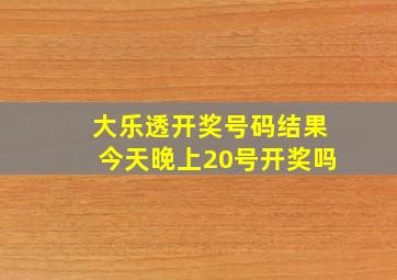 大乐透开奖号码结果今天晚上20号开奖吗