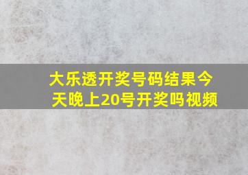 大乐透开奖号码结果今天晚上20号开奖吗视频