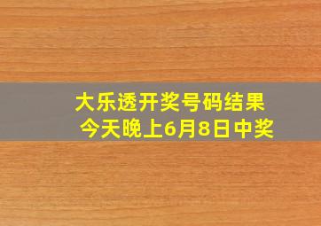 大乐透开奖号码结果今天晚上6月8日中奖