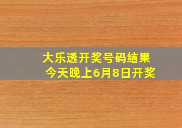 大乐透开奖号码结果今天晚上6月8日开奖