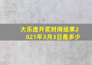 大乐透开奖时间结果2021年3月3日是多少