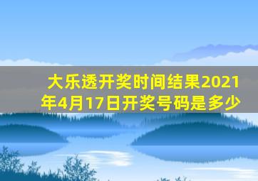 大乐透开奖时间结果2021年4月17日开奖号码是多少