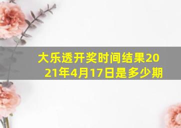 大乐透开奖时间结果2021年4月17日是多少期