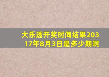 大乐透开奖时间结果20317年8月3日是多少期啊