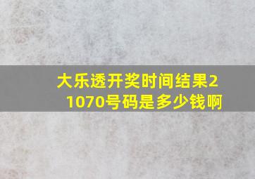 大乐透开奖时间结果21070号码是多少钱啊