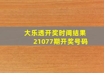 大乐透开奖时间结果21077期开奖号码