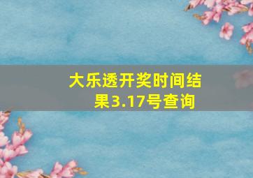 大乐透开奖时间结果3.17号查询