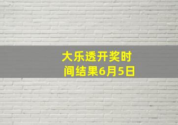 大乐透开奖时间结果6月5日