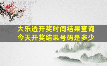 大乐透开奖时间结果查询今天开奖结果号码是多少