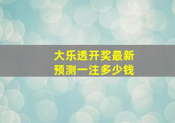 大乐透开奖最新预测一注多少钱