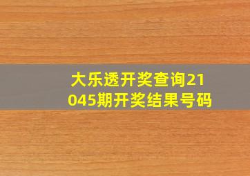 大乐透开奖查询21045期开奖结果号码