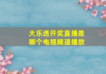 大乐透开奖直播是哪个电视频道播放