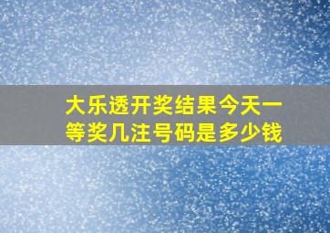 大乐透开奖结果今天一等奖几注号码是多少钱