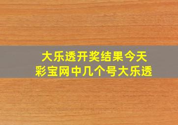 大乐透开奖结果今天彩宝网中几个号大乐透