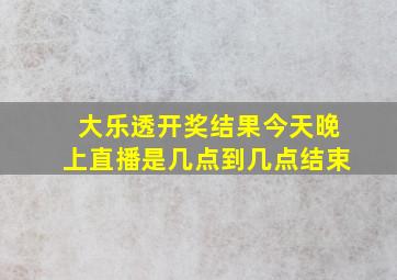 大乐透开奖结果今天晚上直播是几点到几点结束